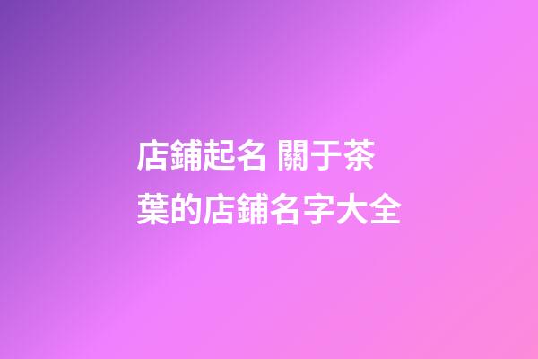 店鋪起名 關于茶葉的店鋪名字大全-第1張-店鋪起名-玄機派
